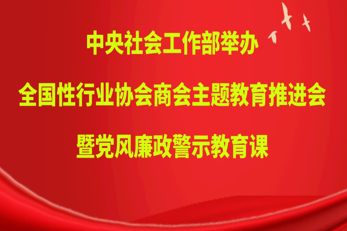 中央社会工作部举办全国性行业协会商会主题教育推进会暨党风廉政警示教育课